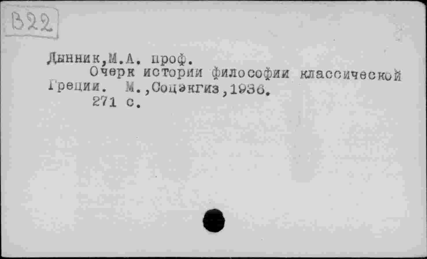 ﻿Дымник,М.А. проф.
Очерк истории философии классической Греции. М.,Соцэкгиз,193ö.
271 с.